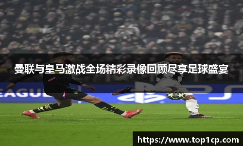 必一运动：曼联与皇马激战全场精彩录像回顾尽享足球盛宴