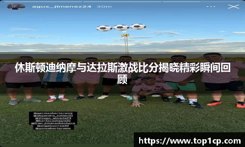 必一运动：休斯顿迪纳摩与达拉斯激战比分揭晓精彩瞬间回顾