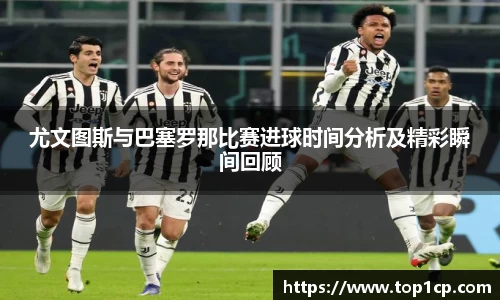 必一运动：尤文图斯与巴塞罗那比赛进球时间分析及精彩瞬间回顾